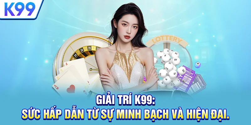 Giải trí K99: Sức hấp dẫn từ sự minh bạch và hiện đại.
